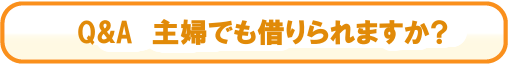 Q&A 主婦でも借りられますか?