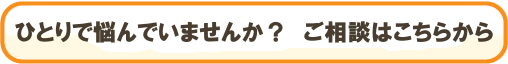 ひとりで悩んでいませんか？ご相談はこちらから